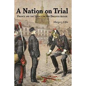 A Nation on Trial: France and the Legacy of the Dreyfus Affair, Paperback - Margery Elfin imagine