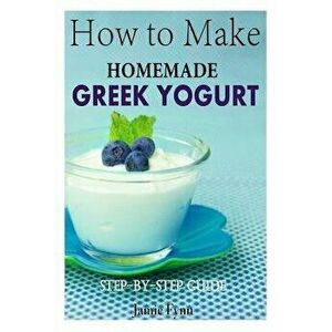 How to Make Homemade Greek Yogurt: Step-By-Step Guide, Paperback - Jamie Fynn imagine