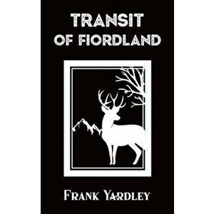 Transit of Fiordland, Paperback - Frank Yardley imagine