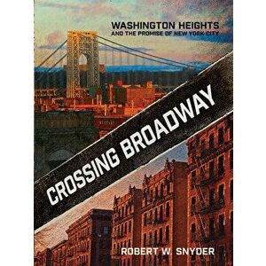 Crossing Broadway: Washington Heights and the Promise of New York City, Paperback - Robert W. Snyder imagine