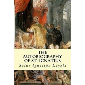The Autobiography of St. Ignatius, Paperback - Saint Ignatius Loyola imagine