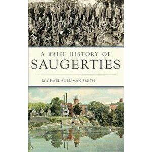 A Brief History of Saugerties, Hardcover - Michael Sullivan Smith imagine
