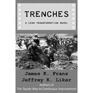 Trenches - A Lean Transformation Novel: A real world look at deploying the Improvement Kata into your organization, Paperback - Jeffrey K. Liker imagine