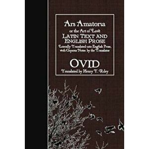 Ars Amatoria, or the Art of Love: Latin Text and English Prose, Paperback - Henry T. Riley imagine