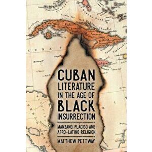 Cuban Literature in the Age of Black Insurrection: Manzano, Plcido, and Afro-Latino Religion, Paperback - Matthew Pettway imagine