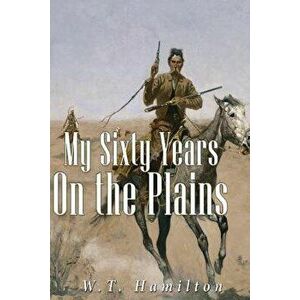 My Sixty Years on the Plains, Paperback - W. T. Hamilton imagine