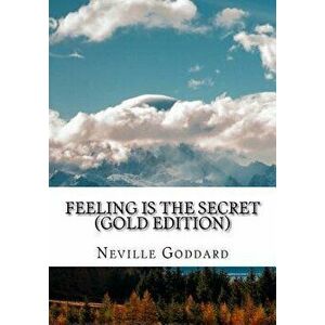 Feeling is the Secret: Gold Edition (Includes ten Bonus Lectures!), Paperback - Neville L. Goddard imagine