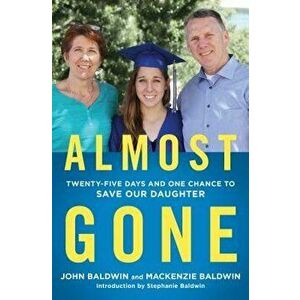 Almost Gone: Twenty-Five Days and One Chance to Save Our Daughter, Paperback - John Baldwin imagine