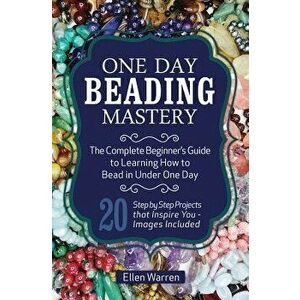 One Day Beading Mastery: The Complete Beginner's Guide to Learn How to Bead in Under One Day -10 Step by Step Bead Projects That Inspire You -, Paperb imagine