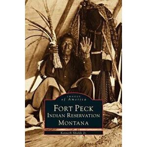 Fort Peck Indian Reservation, Hardcover - Kenneth Shields imagine