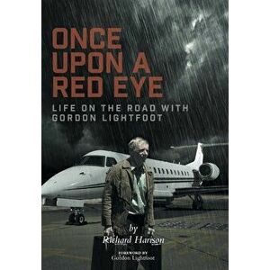 Once Upon a Red Eye: Life on the Road with Gordon Lightfoot, Hardcover - Richard Harison imagine