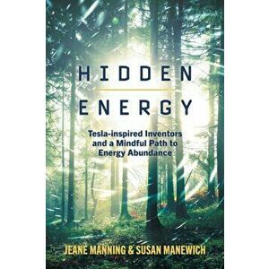 Hidden Energy: Tesla-inspired inventors and a mindful path to energy abundance, Paperback - Jeane Manning imagine