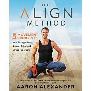 The Align Method: 5 Movement Principles for a Stronger Body, Sharper Mind, and Stress-Proof Life, Hardcover - Aaron Alexander imagine