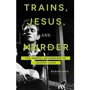 Trains, Jesus, and Murder: The Gospel According to Johnny Cash, Paperback - Richard Beck imagine