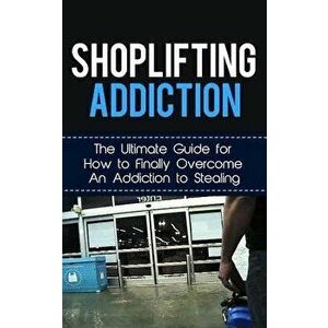 Shoplifting Addiction: The Ultimate Guide for How to Finally Overcome An Addiction to Stealing, Paperback - Caesar Lincoln imagine