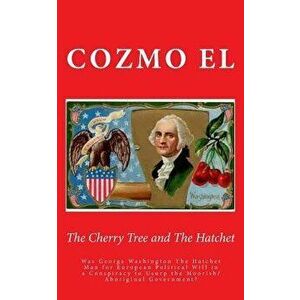 The Cherry Tree and The Hatchet: Was George Washington The Hatchet Man for European Political Will in a Conspiracy to Usurp the Moorish/Aboriginal Gov imagine
