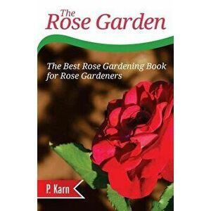 The Rose Garden: The Best Rose Gardening Book for Rose Gardeners, Paperback - P. Karn imagine