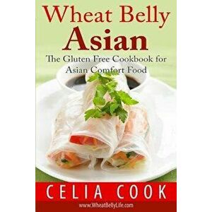 Wheat Belly Asian: The Gluten Free Cookbook for Asian Comfort Food, Paperback - Celia Cook imagine