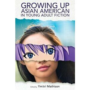 Growing Up Asian American in Young Adult Fiction, Paperback - Ymitri Mathison imagine