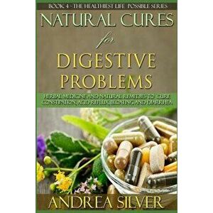 Natural Cures for Digestive Problems: Herbal Remedies and Natural Medicine to Cure Constipation, Acid Reflux, Bloating and Diarrhea, Paperback - Andre imagine