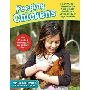 Keeping Chickens: A Kid's Guide to Everything You Need to Know about Breeds, Coops, Behavior, Eggs, and More!, Paperback - Mindie Dittemore imagine