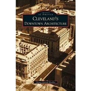 Cleveland's Downtown Architecture, Hardcover - Shawn Patrick Hoefler imagine