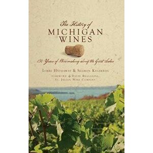 The History of Michigan Wines: 150 Years of Winemaking Along the Great Lakes, Hardcover - Sharon Kegerreis imagine
