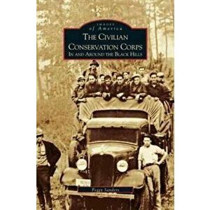 Civilian Conservation Corps: In and Around the Black Hills, Hardcover - Peggy Sanders imagine
