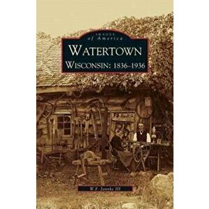 Watertown: Wisconsin: 1836-1936, Hardcover - William F. III Jannke imagine