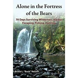 Alone in the Fortress of the Bears: 70 Days Surviving Wilderness Alaska: Foraging, Fishing, Hunting, Paperback - Bruce L. Nelson imagine