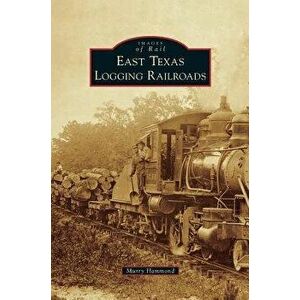 East Texas Logging Railroads, Hardcover - Murry Hammond imagine