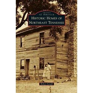 Historic Homes of Northeast Tennessee, Hardcover - Robert Sorrell imagine