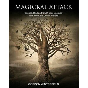 Magickal Attack: Silence, Bind and Crush Your Enemies With The Art of Occult Warfare, Paperback - Gordon Winterfield imagine