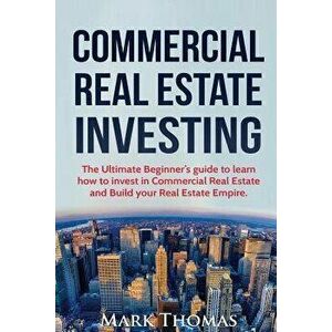 Commercial Real Estate Investing: The Ultimate Beginner's guide to learn how to invest in Commercial Real Estate and Build your Real Estate Empire. (B imagine