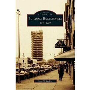 Building Bartlesville: 1945-2000, Hardcover - Scott W. Perkins imagine