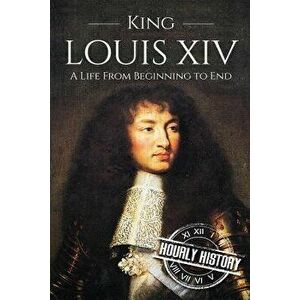 King Louis XIV: A Life From Beginning to End, Paperback - Hourly History imagine