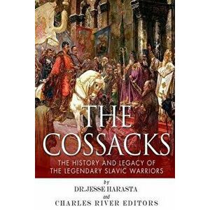 The Cossacks: The History and Legacy of the Legendary Slavic Warriors, Paperback - Charles River Editors imagine