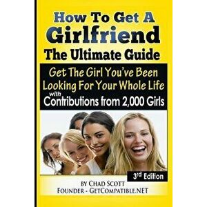 How To Get A Girlfriend - The Ultimate Guide: Get The Girl You've Been Looking For Your Whole Life - With Contributions From Over 2, 000 Girls, Paperba imagine