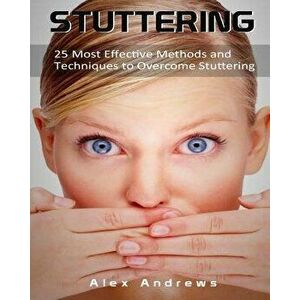 Stuttering: 25 Most Effective Methods and Techniques to Overcome Stuttering, Paperback - Alex Andrews imagine