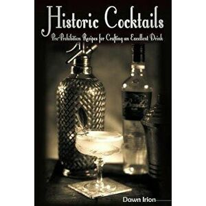 Historic Cocktails: Pre-Prohibition Recipes for Crafting an Excellent Drink, Paperback - Dawn Irion imagine
