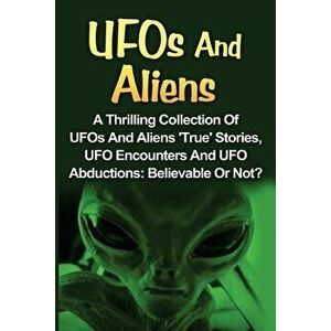 UFOs And Aliens: A Thrilling Collection Of UFOs And Aliens 'True' Stories, UFO Encounters And UFO Abductions: Believable Or Not?, Paperback - Seth Bal imagine