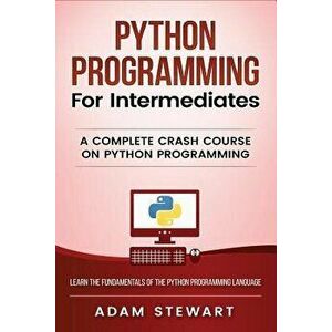 Python Programming: Python Programming for Intermediates, Paperback - Adam Stewart imagine