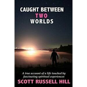 Caught Between Two Worlds: A true account of a life touched by facinating spiritual experiences, Paperback - Scott Russell Hill imagine