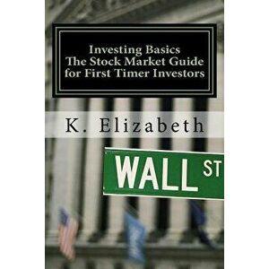 Investing Basics: The Stock Market Guide for First Timer Investors (How to Invest in the Stock Market How to Start Investing), Paperback - K. Elizabet imagine