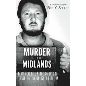 Murder in the Midlands: Larry Gene Bell and the 28 Days of Terror That Shook South Carolina, Hardcover - Rita Y. Shuler imagine