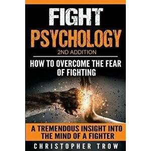 Fight Psychology: How To Overcome The Fear Of Fighting: A Tremendous Insight Into The Mind Of A Fighter, Paperback - Christopher Trow imagine