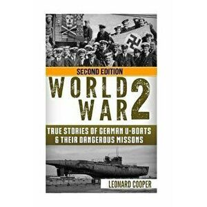 World War 2: True Stories of German UBoats & Their Dangerous Missions, Paperback - Leonard Cooper imagine