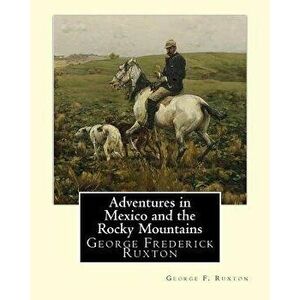 Adventures in Mexico and the Rocky Mountains, By George F. Ruxton: George Frederick Ruxton, Paperback - George F. Ruxton imagine
