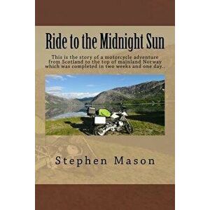 Ride to the Midnight Sun -: This is the story of a motorcycle adventure from Scotland to the top of mainland Norway which was completed in two wee, Pa imagine