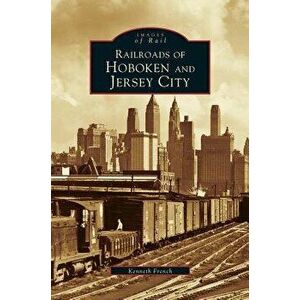 Railroads of Hoboken and Jersey City, Hardcover - Kenneth French imagine